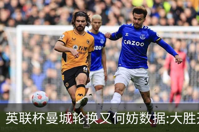 英联杯曼城轮换又何妨?数据:大胜开启卫冕征程
