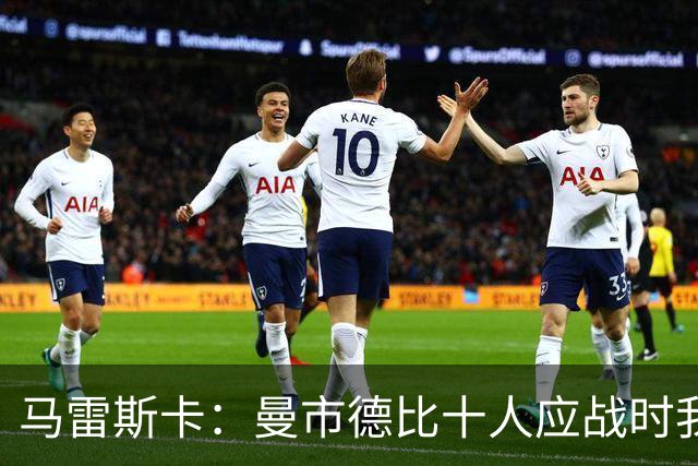 马雷斯卡：曼市德比十人应战时我也100%想赢，我们意图是主动出击